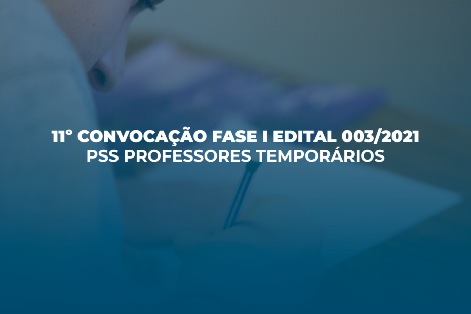 11º CONVOCAÇÃO – FASE I PSS PROFESSORES TEMPORÁRIOS EDITAL 003/2021